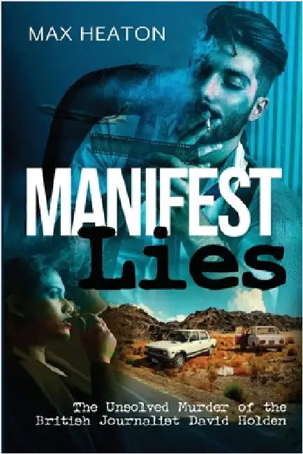 Manifest Lies: The Unsolved Murder of the British Journalist David Holden by Heaton, Max