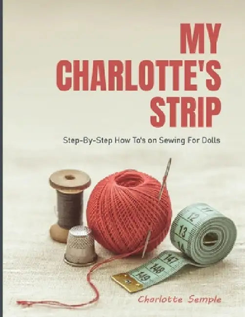 My Charlotte's Strip: Step-by-Step How To's on Sewing For Dolls by Charlotte Semple