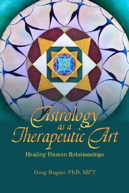 Astrology as a Therapeutic Art: Healing Human Relationships: Healing by Greg Bogart