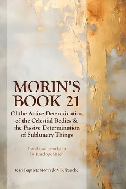 Morin's Book 21: Of the Active Determination of the Celestial Bodies & the Passive Determination of Sublunary Things by Penelope Sitter