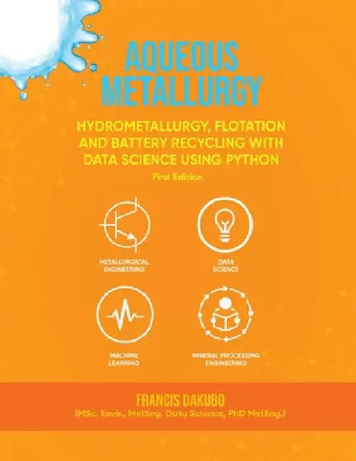 Aqueous Metallurgy: Hydrometallurgy, Flotation and Battery Recycling with Data Science Using Python First Edition by Francis Dakubo