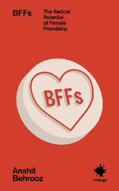 Bffs: The Radical Potential of Female Friendship by Anahit Behrooz