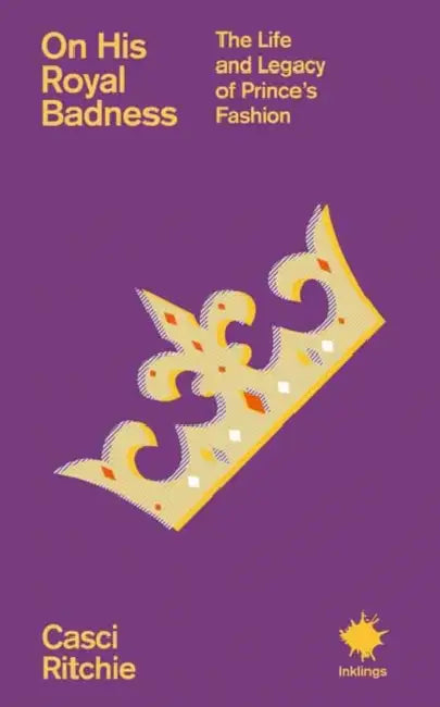 On His Royal Badness: The Life and Legacy of Prince's Fashion by Casci Ritchie