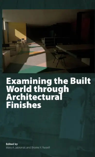 Examining the Built World Through Architectural Finishes by Mary A. Jablonski, Brooke Young Russell