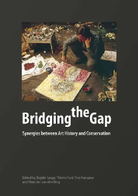 Bridging the Gap: Synergies Between Art History and Conservation by Birgitte Sauge, Thierry Ford, Tine Froysaker