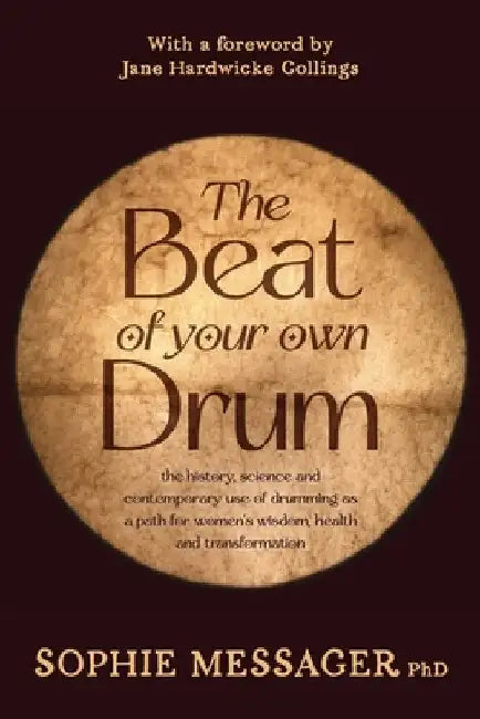The Beat of Your Own Drum (Rww): The History, Science, and Contemporary Use of Drumming as a Path for Women's Wisdom, Health, and Transformation by Sophie Messager