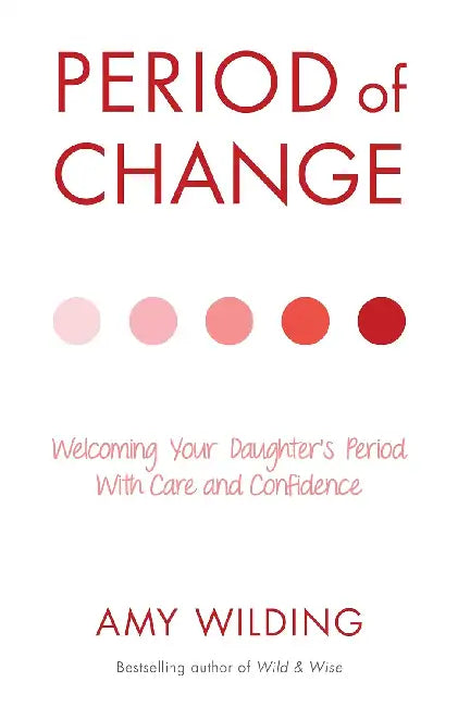Period of Change: Welcoming Your Daughter's Period with Care and Confidence by Amy Wilding, Alistair Parry