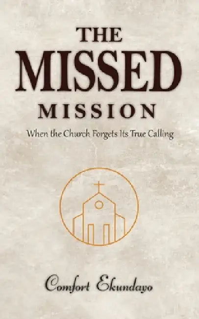 The Missed Mission: When the Church Forgets Its True Calling by Comfort Ekundayo