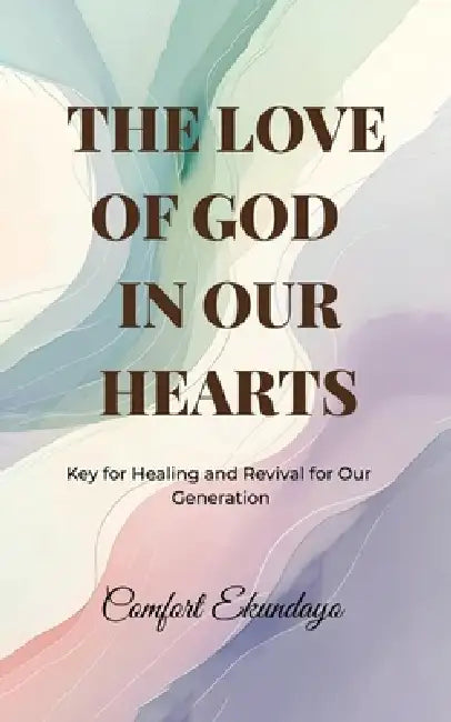 The Love of God in Our Hearts: Key for Healing and Revival for Our Generation by Comfort Ekundayo