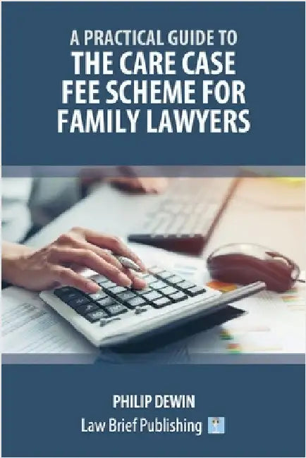 A Practical Guide to the Care Case Fee Scheme for Family Lawyers by Dewin, Philip