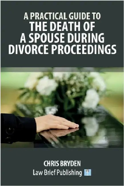 A Practical Guide to the Death of a Spouse During Divorce Proceedings by Bryden, Chris