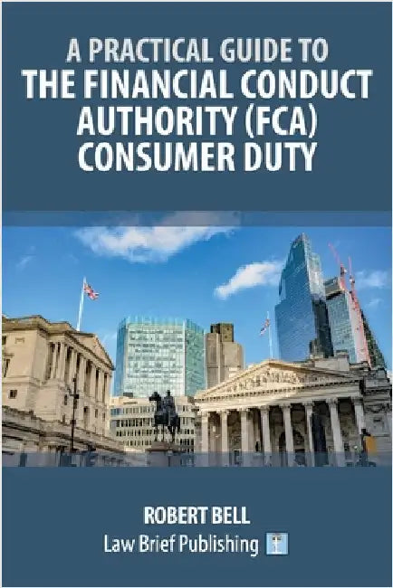 A Practical Guide to the Financial Conduct Authority (FCA) Consumer Duty by Bell, Robert