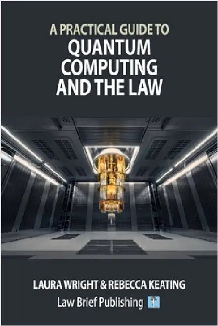 A Practical Guide to Quantum Computing and the Law by Wright, Laura