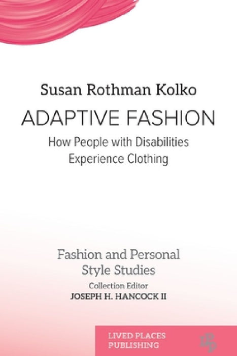 Adaptive Fashion: How People with Disabilities Experience Clothing by Susan Rothman Kolko