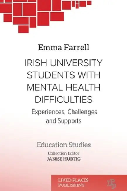Irish University Students with Mental Health Difficulties: Experiences, Challenges and Supports by Emma Farrell