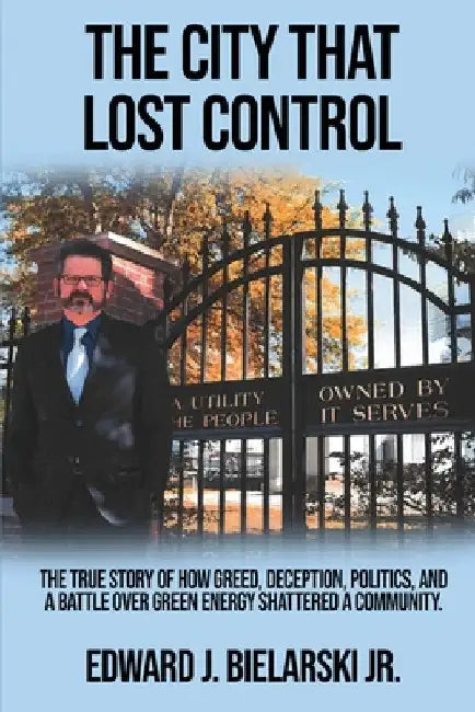 The City That Lost Control: The True Story of How Greed, Deception, Politics, and a Battle Over Green Energy Shattered a Community by Jr. Bielarski Edward J.