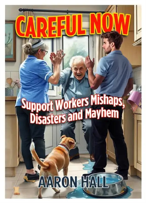 Careful Now: Support Workers Mishaps, Disasters and Mayhem by Aaron Hall