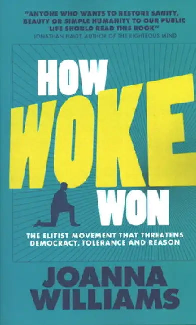 How Woke Won: The Elitist Movement That Threatens Democracy, Tolerance and Reason by Joanna Williams