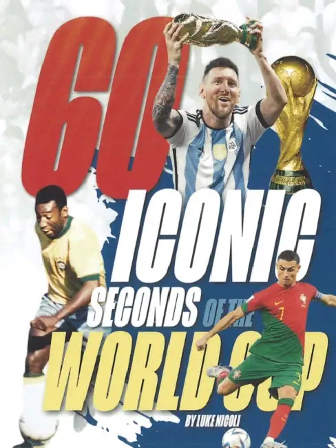 60 Iconic Seconds of the World Cup: The Essential Guide by Luke Nicoli
