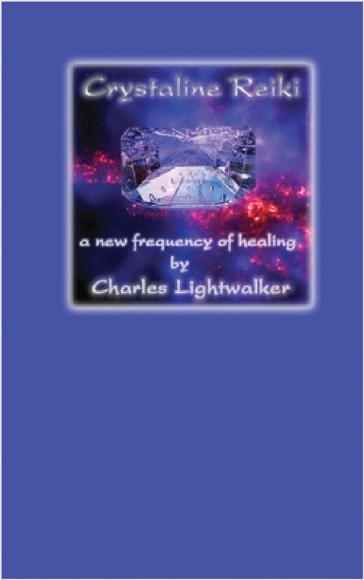 Crystaline Reiki: A New Frequency of Healing by Charles Lightwalker
