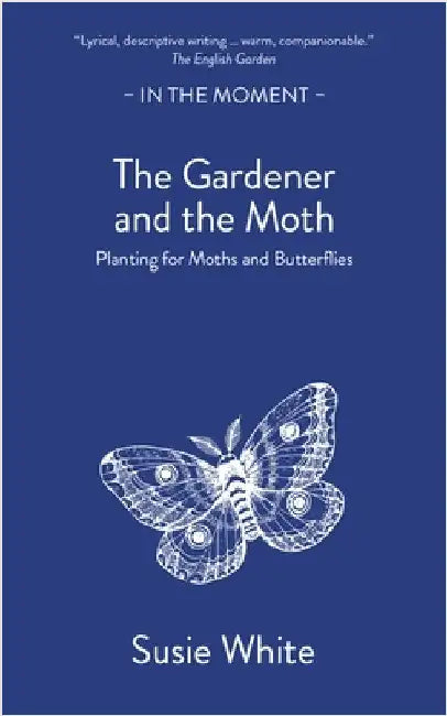 The Gardener and the Moth: Planting for Moths and Butterflies by Susie White