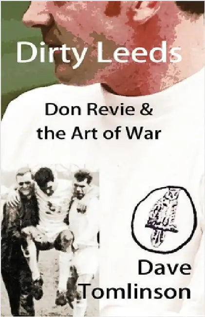 Dirty Leeds: Don Revie & the Art of War by Tomlinson, Dave