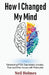 How I Changed My Mind: Eliminating PTSD, Depression, Anxiety, Fear and Other Issues with Psilocybin by Neil Holmes