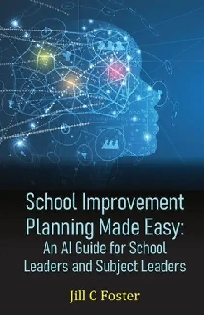 School Improvement Planning Made Easy: An AI Guide for School Leaders and Subject Leaders by Jill C. Foster