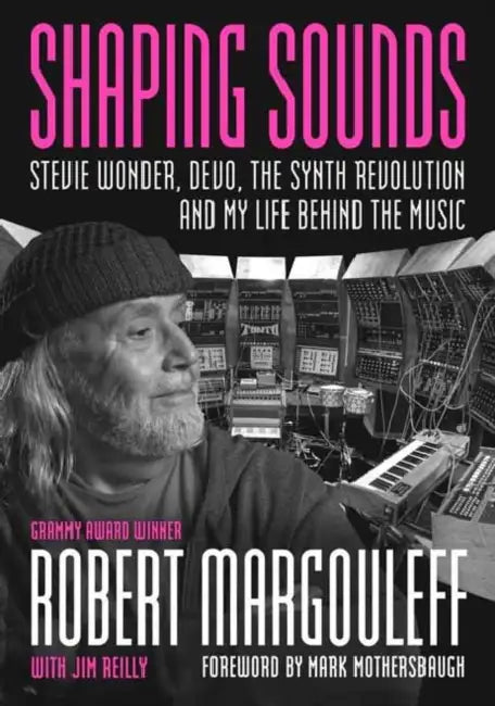 Shaping Sounds: Stevie Wonder, Devo, the Synth Revolution, and My Life Behind the Music by Robert Margouleff, Jim Reilly, Mark Mothersbaugh