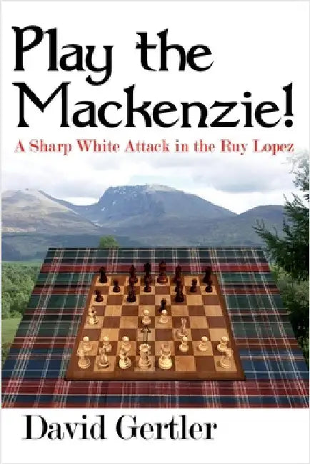 Play the Mackenzie! - A Sharp White Attack in the Ruy Lopez by Gertler, David