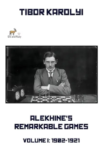 Alekhine's Remarkable Games - Volume I: 1902-1921 by Tibor Karolyi