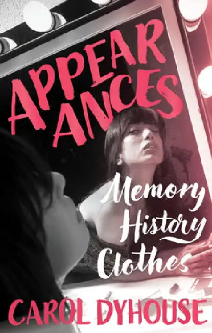 Appearances: Memory, History, Clothes by Carol Dyhouse