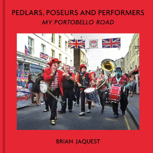 Pedlars, Poseurs and Performers: My Portobello Road by Brian Jaquest