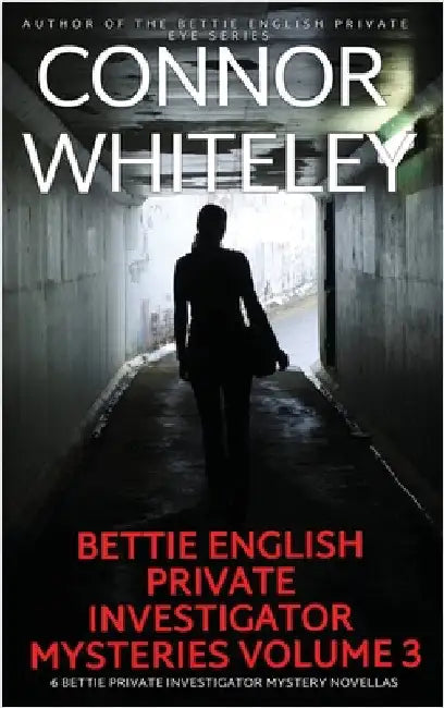Bettie English Private Investigator Mysteries Volume 3: 6 Bettie Private Investigator Mystery Novellas by Whiteley, Connor