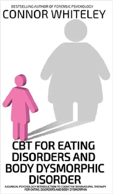 CBT For Eating Disorders And Body Dysphoric Disorder: A Clinical Psychology Introduction To Eating Disorders And Body Dysphoria by Whiteley, Connor