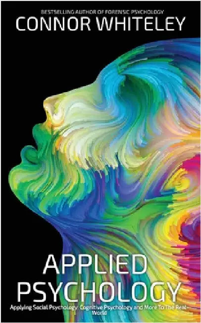 Applied Psychology: Applying Social Psychology, Cognitive Psychology And More To Real-World Problems by Whiteley, Connor