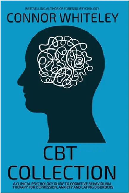 CBT Collection: A Clinical Psychology Guide To Cognitive Behavioural Therapy For Depression, Anxiety and Eating Disorders by Whiteley, Connor