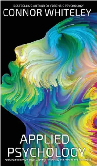 Applied Psychology: Applying Social Psychology, Cognitive Psychology And More To Real-World Problems by Whiteley, Connor