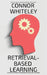 Retrieval-Based Learning: A Cognitive Psychology and Neuropsychology Guide To Learning by Whiteley, Connor