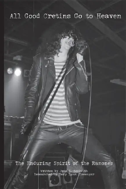 All Good Cretins Go To Heaven: The Enduring Spirit of the Ramones by Jenn L. Beckwith, Gary Lynn Clevenger