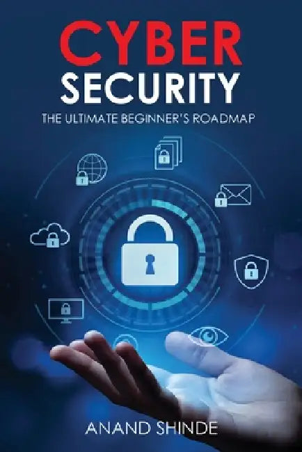 Cybersecurity: The Ultimate Beginner's Roadmap by Anand Shinde