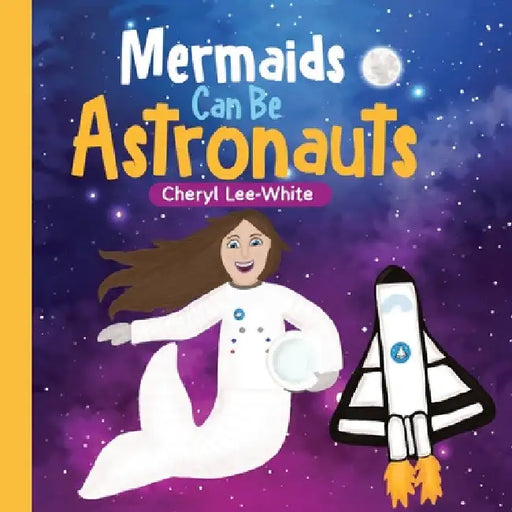 Mermaids CAN Be Astronauts - A Picture Book to Inspire Readers to Achieve Their Dreams by Cheryl Lee-White