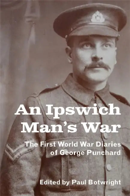 An Ipswich Man's War: The First World War Diaries of George Punchard by Paul Botwright
