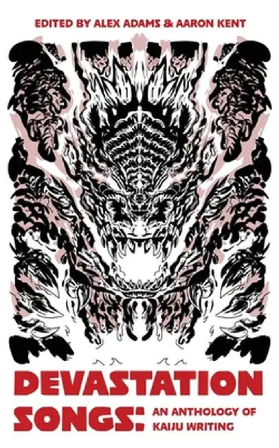 Devastation Songs: an anthology of kaiju writing by Aaron Kent