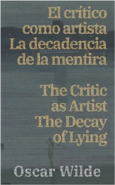 El crítico como artista - La decadencia de la mentira / The Critic as Artist - The Decay of Lying by Wilde, Oscar