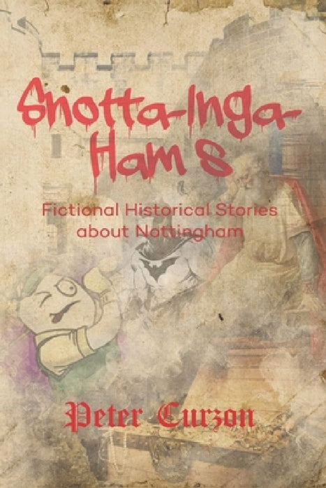 Snotta-Inga-Ham's: Fictional Historical Stories About Nottingham by Peter M. Curzon