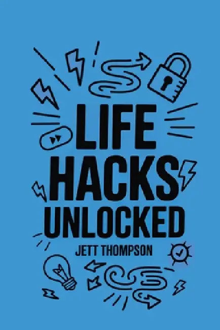 Life Hacks Unlocked: Awesome, Useful, Handy Tricks to Make Life Easier by Jett Thompson