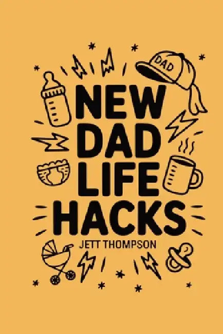 New Dad Life Hacks: What to Expect Dad Version by Jett Thompson