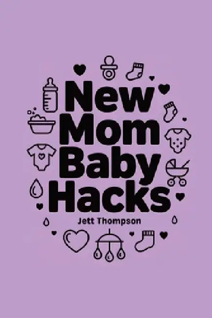 New Mom Baby Hacks: Simplest Pregnancy Book in the World by Jett Thompson
