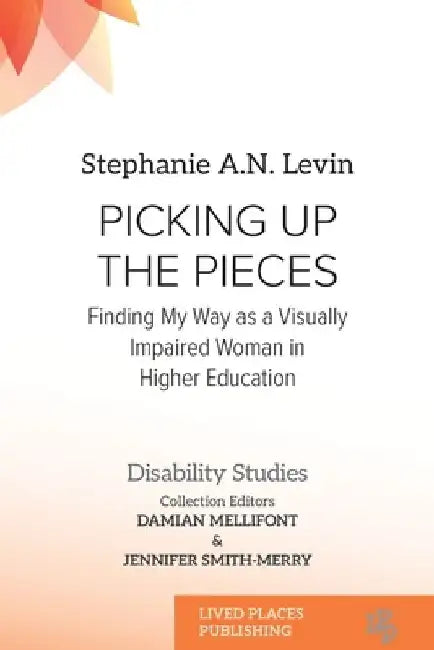Picking Up the Pieces: Finding My Way as a Visually Impaired Woman in Higher Education by Stephanie A. N. Levin